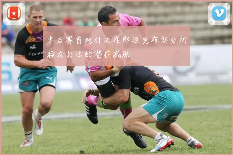 季后赛首轮对决在即迈克布朗分析猛龙打法的潜在威胁