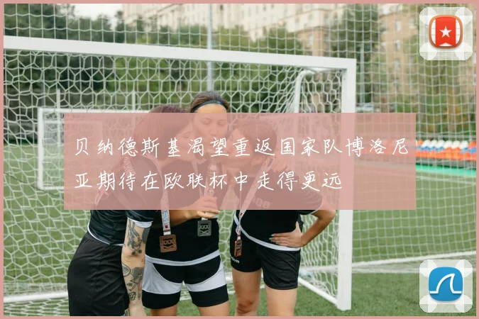 贝纳德斯基渴望重返国家队博洛尼亚期待在欧联杯中走得更远