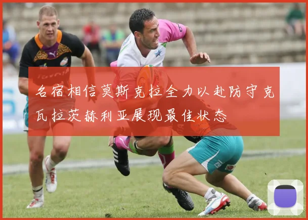 名宿相信莫斯克拉全力以赴防守克瓦拉茨赫利亚展现最佳状态