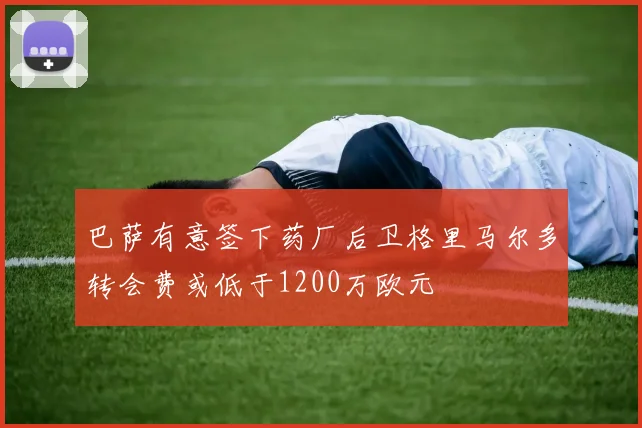 巴萨有意签下药厂后卫格里马尔多转会费或低于1200万欧元