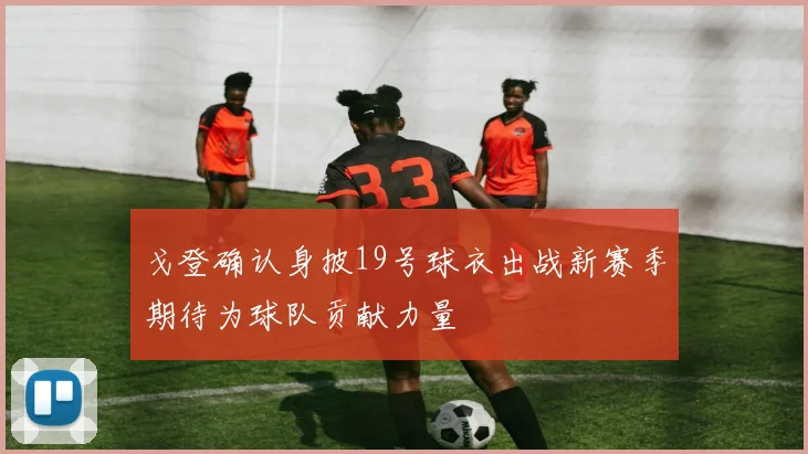 戈登确认身披19号球衣出战新赛季期待为球队贡献力量