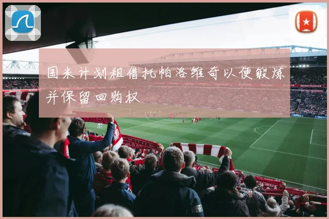 国米计划租借托帕洛维奇以便锻炼并保留回购权