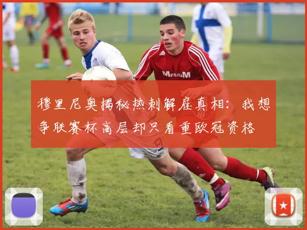 穆里尼奥揭秘热刺解雇真相：我想争联赛杯高层却只看重欧冠资格