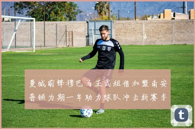 曼城前锋穆巴马正式租借加盟南安普顿为期一年助力球队冲击新赛季