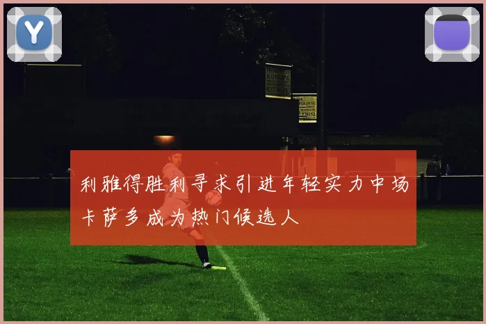 利雅得胜利寻求引进年轻实力中场卡萨多成为热门候选人