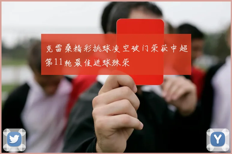 克雷桑精彩挑球凌空破门荣获中超第11轮最佳进球殊荣