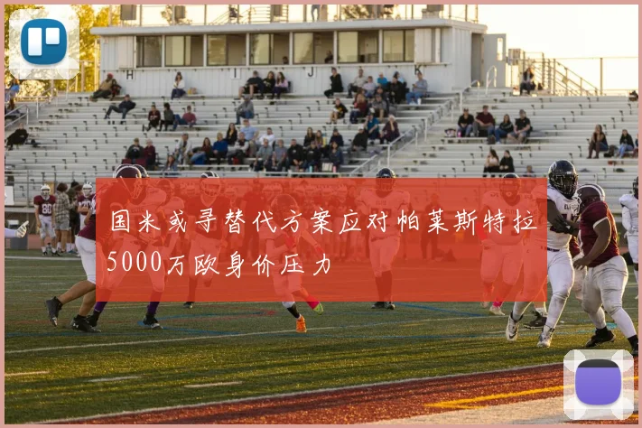 国米或寻替代方案应对帕莱斯特拉5000万欧身价压力