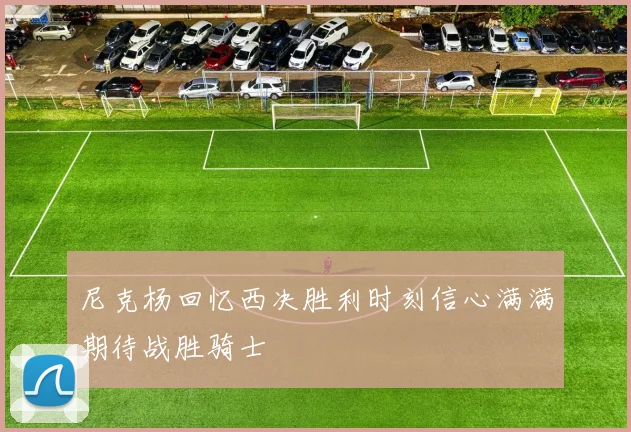 尼克杨回忆西决胜利时刻信心满满期待战胜骑士