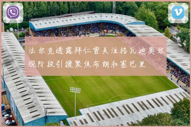 法尔克透露拜仁曾关注格瓦迪奥尔现阶段引援聚焦布朗和塞巴里